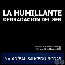 LA HUMILLANTE DEGRADACIN DEL SER - Por ANBAL SAUCEDO RODAS - Viernes, 05 de Mayo de 2023